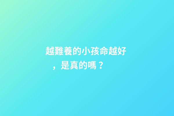 越難養的小孩命越好，是真的嗎？
